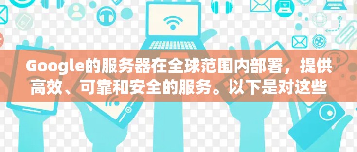 Google的服务器在全球范围内部署，提供高效、可靠和安全的服务。以下是对这些服务器的详细分析