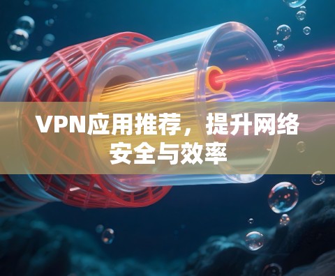 VPN应用推荐，提升网络安全与效率