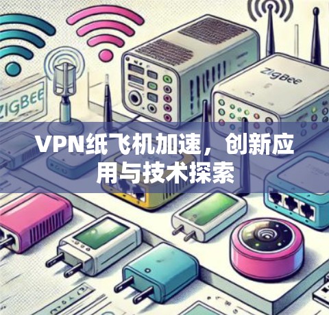 VPN纸飞机加速，创新应用与技术探索