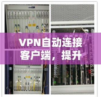 VPN自动连接客户端，提升网络管理效率与用户体验