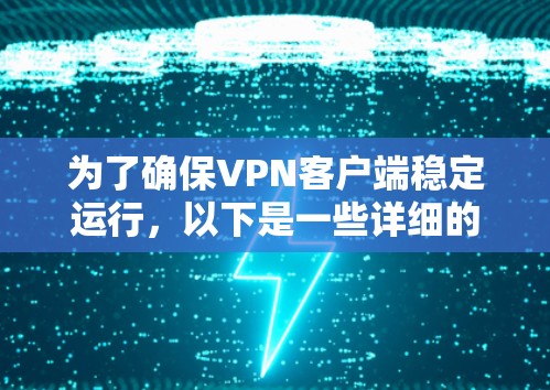 为了确保VPN客户端稳定运行，以下是一些详细的步骤和建议