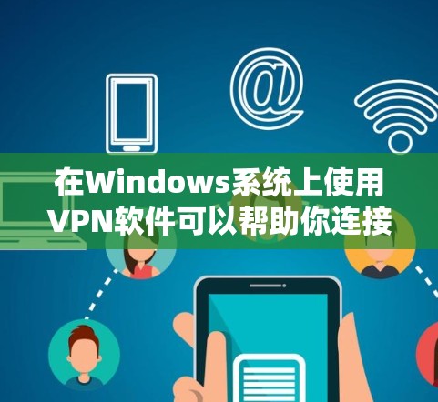 在Windows系统上使用VPN软件可以帮助你连接到安全的网络环境，保护隐私或访问受限制的资源。以下是一些常见的VPN软件推荐和使用指南