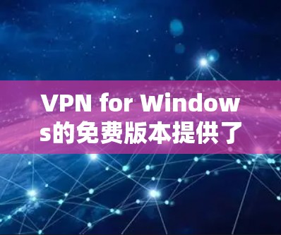 VPN for Windows的免费版本提供了多种选择，适用于不同的需求。以下是一些常见的免费VPN服务及其特点