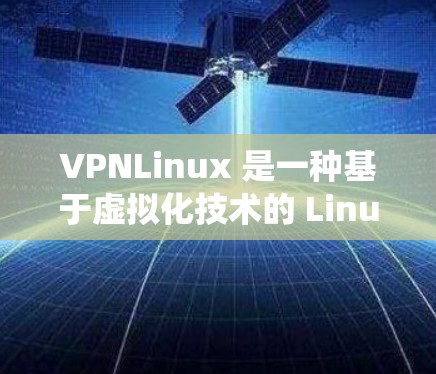 VPNLinux 是一种基于虚拟化技术的 Linux 发行版，主要用于网络虚拟化、安全防护和系统虚拟化等场景。以下是下载 VPNLinux 的步骤