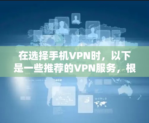 在选择手机VPN时，以下是一些推荐的VPN服务，根据用户需求和口碑进行整理