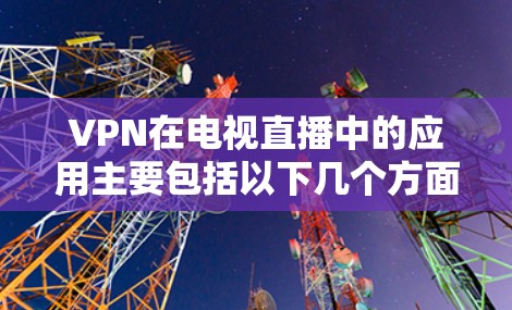 VPN在电视直播中的应用主要包括以下几个方面