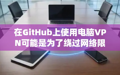 在GitHub上使用电脑VPN可能是为了绕过网络限制或保护隐私。以下是使用GitHub电脑上VPN的步骤和建议