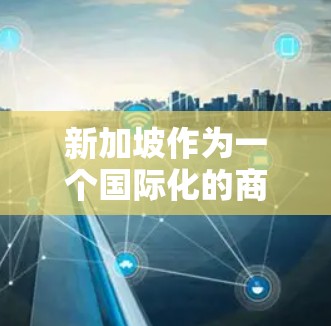 新加坡作为一个国际化的商业中心，拥有丰富的代理线路资源，能够为企业提供多样化的合作选择。以下是关于新加坡代理线路的详细介绍