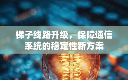梯子线路升级，保障通信系统的稳定性新方案