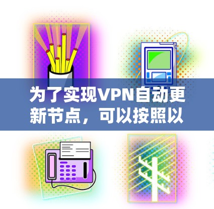 为了实现VPN自动更新节点，可以按照以下步骤进行