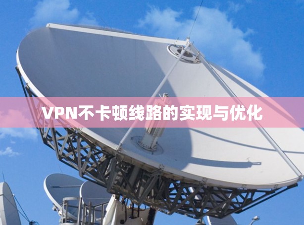 VPN不卡顿线路的实现与优化