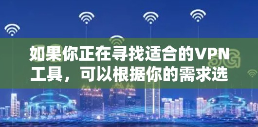 如果你正在寻找适合的VPN工具，可以根据你的需求选择以下几种常见的VPN服务和工具