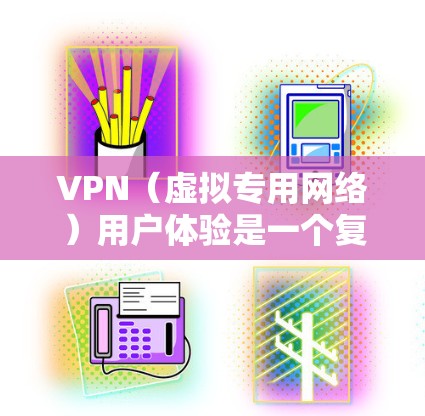 VPN（虚拟专用网络）用户体验是一个复杂而多方面的主题，涉及隐私保护、网络安全、访问控制、跨地区功能等多个方面。以下是影响VPN用户体验的主要因素和方面